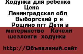 Ходунки для ребенка › Цена ­ 700 - Ленинградская обл., Выборгский р-н, Рощино пгт Дети и материнство » Качели, шезлонги, ходунки   